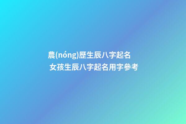 農(nóng)歷生辰八字起名 女孩生辰八字起名用字參考